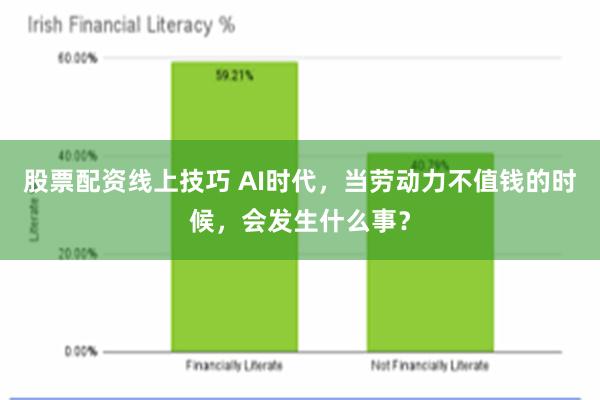 股票配资线上技巧 AI时代，当劳动力不值钱的时候，会发生什么事？