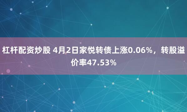 杠杆配资炒股 4月2日家悦转债上涨0.06%，转股溢价率47.53%