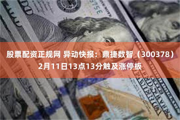 股票配资正规网 异动快报：鼎捷数智（300378）2月11日13点13分触及涨停板