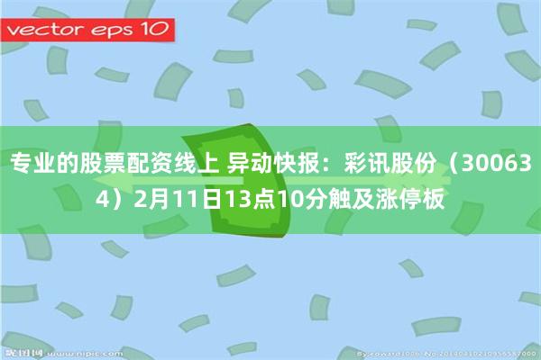 专业的股票配资线上 异动快报：彩讯股份（300634）2月11日13点10分触及涨停板