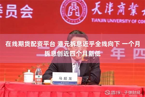 在线期货配资平台 港元拆息近乎全线向下 一个月拆息创近四个月新低