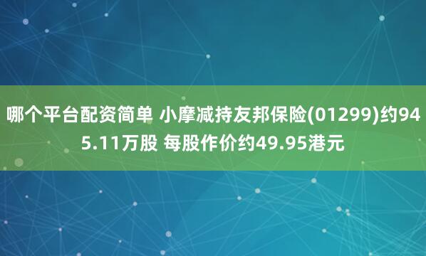 哪个平台配资简单 小摩减持友邦保险(01299)约945.11万股 每股作价约49.95港元