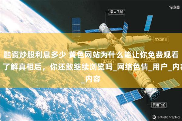 融资炒股利息多少 黄色网站为什么能让你免费观看，了解真相后，你还敢继续浏览吗_网络色情_用户_内容