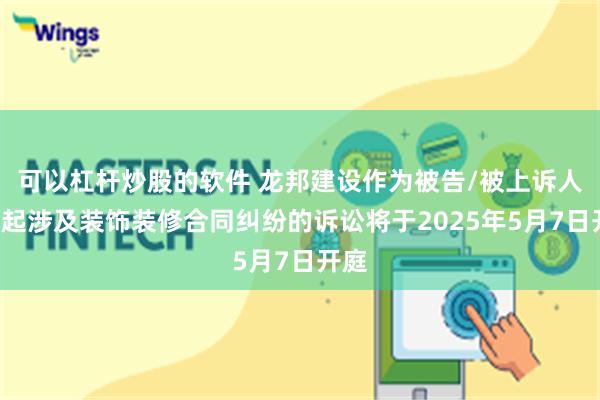 可以杠杆炒股的软件 龙邦建设作为被告/被上诉人的1起涉及装饰装修合同纠纷的诉讼将于2025年5月7日开庭