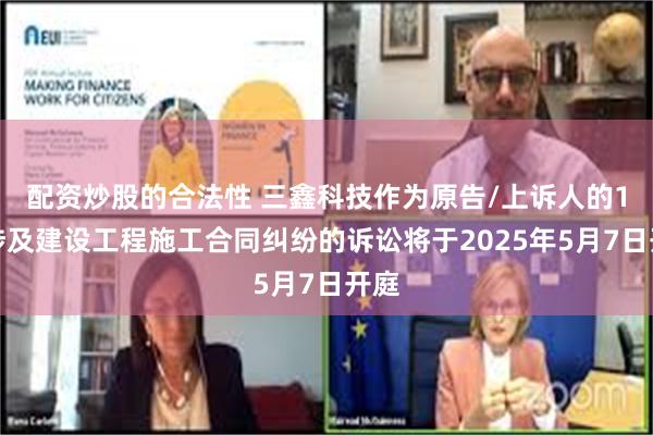 配资炒股的合法性 三鑫科技作为原告/上诉人的1起涉及建设工程施工合同纠纷的诉讼将于2025年5月7日开庭