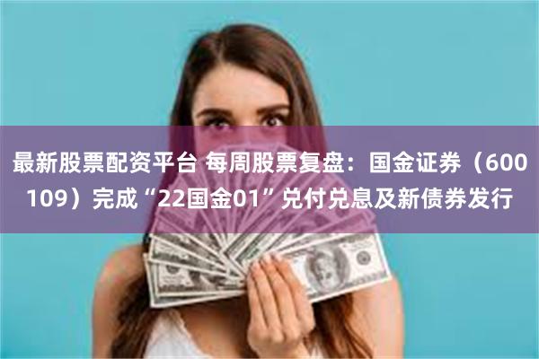 最新股票配资平台 每周股票复盘：国金证券（600109）完成“22国金01”兑付兑息及新债券发行