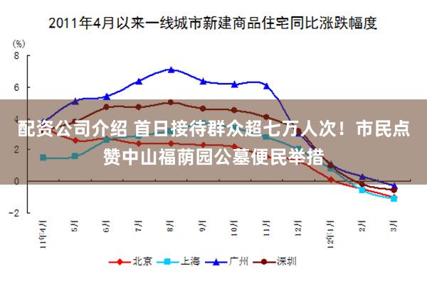 配资公司介绍 首日接待群众超七万人次！市民点赞中山福荫园公墓便民举措