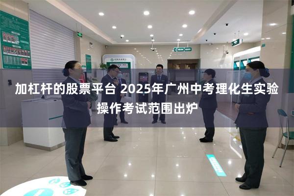 加杠杆的股票平台 2025年广州中考理化生实验操作考试范围出炉
