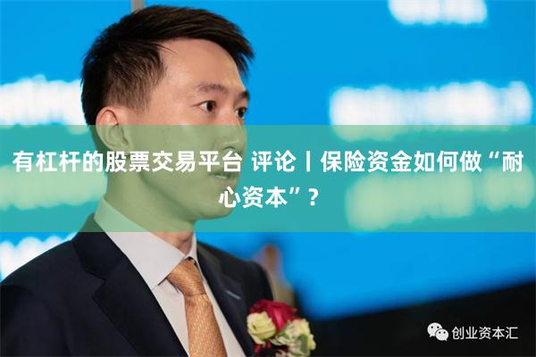 有杠杆的股票交易平台 评论丨保险资金如何做“耐心资本”？