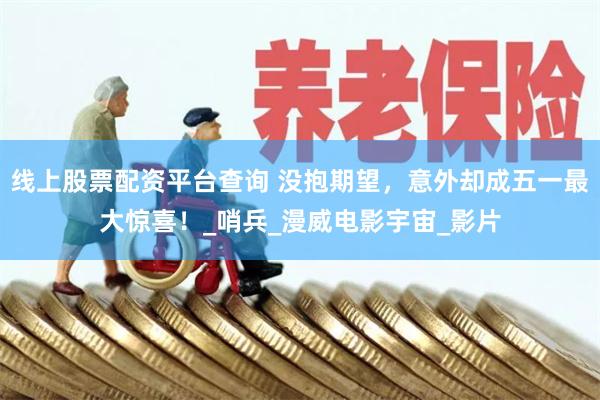 线上股票配资平台查询 没抱期望，意外却成五一最大惊喜！_哨兵_漫威电影宇宙_影片
