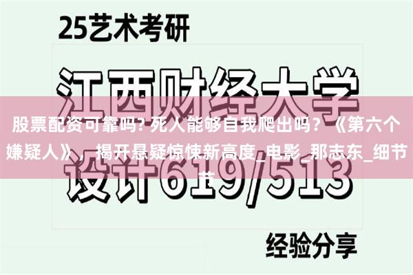 股票配资可靠吗? 死人能够自我爬出吗？《第六个嫌疑人》，揭开悬疑惊悚新高度_电影_那志东_细节