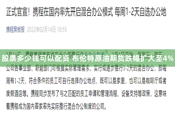 股票多少钱可以配资 布伦特原油期货跌幅扩大至4%
