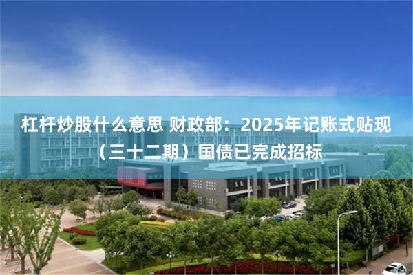杠杆炒股什么意思 财政部：2025年记账式贴现（三十二期）国债已完成招标