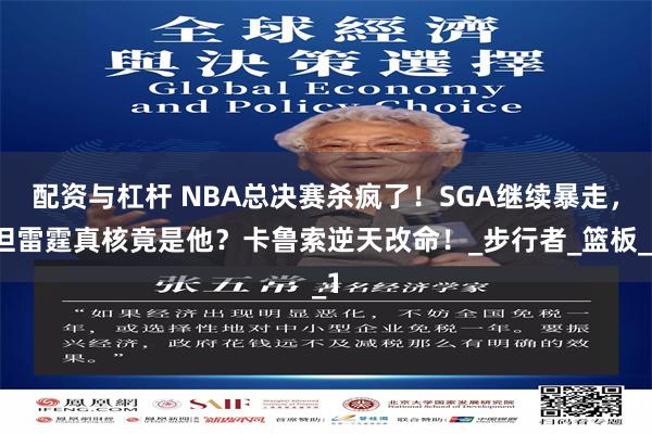 配资与杠杆 NBA总决赛杀疯了！SGA继续暴走，但雷霆真核竟是他？卡鲁索逆天改命！_步行者_篮板_1