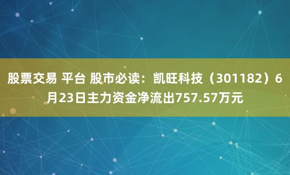 股票交易 平台 股市必读：凯旺科技（301182）6月23日主力资金净流出757.57万元