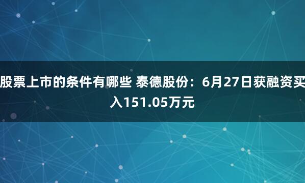 股票上市的条件有哪些 泰德股份：6月27日获融资买入151.05万元