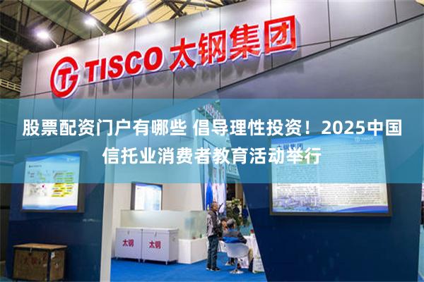 股票配资门户有哪些 倡导理性投资！2025中国信托业消费者教育活动举行