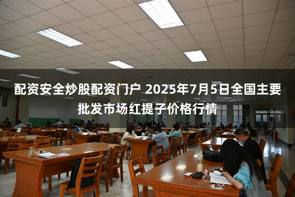 配资安全炒股配资门户 2025年7月5日全国主要批发市场红提子价格行情