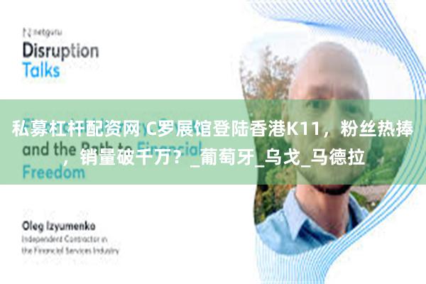 私募杠杆配资网 C罗展馆登陆香港K11，粉丝热捧，销量破千万？_葡萄牙_乌戈_马德拉