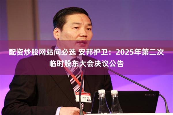 配资炒股网站问必选 安邦护卫：2025年第二次临时股东大会决议公告