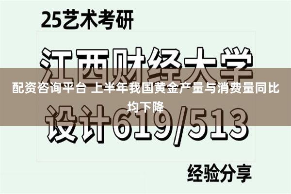 配资咨询平台 上半年我国黄金产量与消费量同比均下降