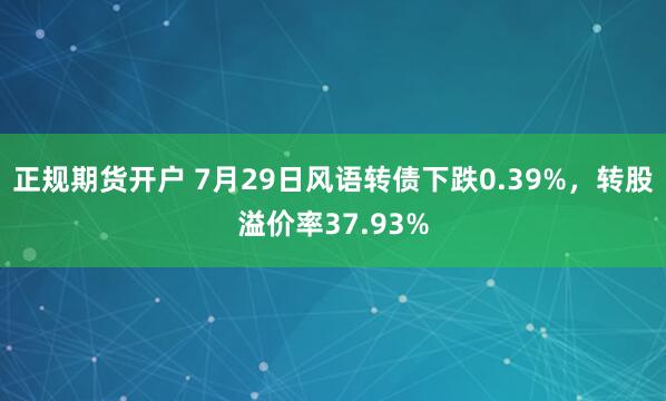 正规期货开户 7月29日风语转债下跌0.39%，转股溢价率37.93%