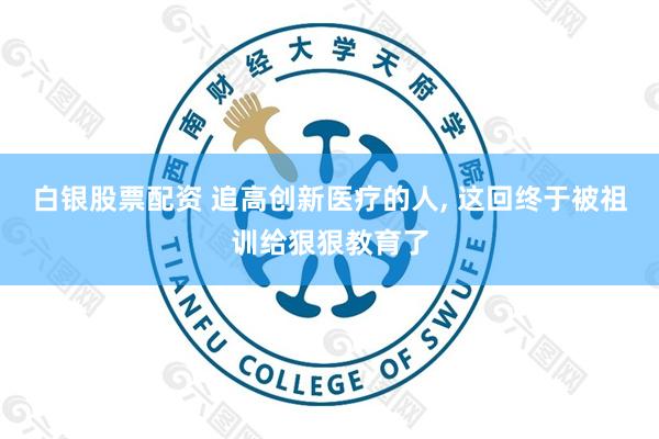 白银股票配资 追高创新医疗的人, 这回终于被祖训给狠狠教育了