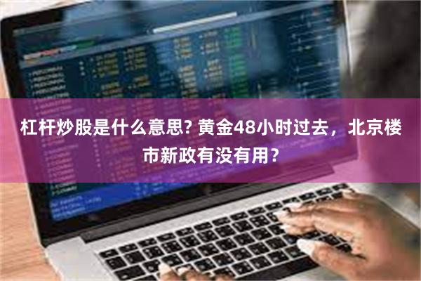 杠杆炒股是什么意思? 黄金48小时过去，北京楼市新政有没有用？