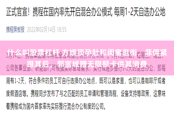 什么叫股票杠杆 方媛顶孕肚和闺蜜逛街，菲佣紧跟其后，郭富城赠无限额卡供其消费