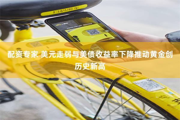 配资专家 美元走弱与美债收益率下降推动黄金创历史新高