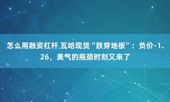 怎么用融资杠杆 瓦哈现货“跌穿地板”：负价-1.26，美气的瓶颈时刻又来了
