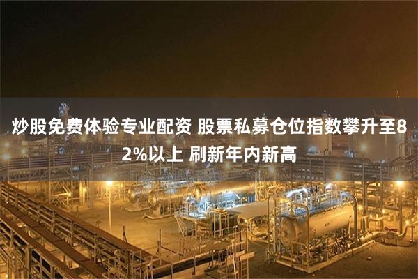 炒股免费体验专业配资 股票私募仓位指数攀升至82%以上 刷新年内新高