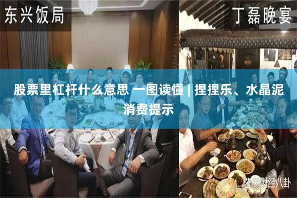 股票里杠杆什么意思 一图读懂 | 捏捏乐、水晶泥消费提示