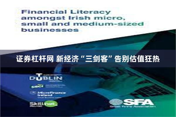 证券杠杆网 新经济“三剑客”告别估值狂热