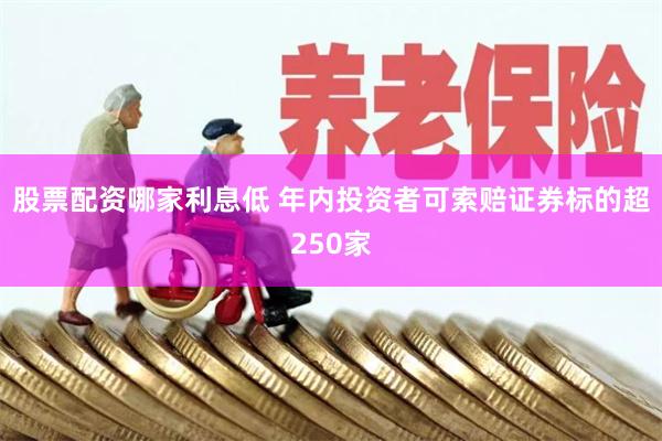 股票配资哪家利息低 年内投资者可索赔证券标的超250家