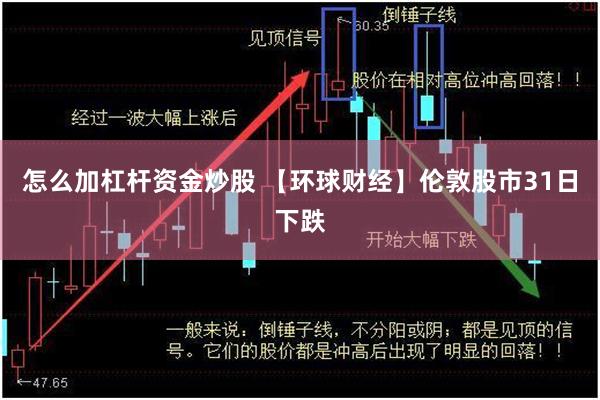 怎么加杠杆资金炒股 【环球财经】伦敦股市31日下跌